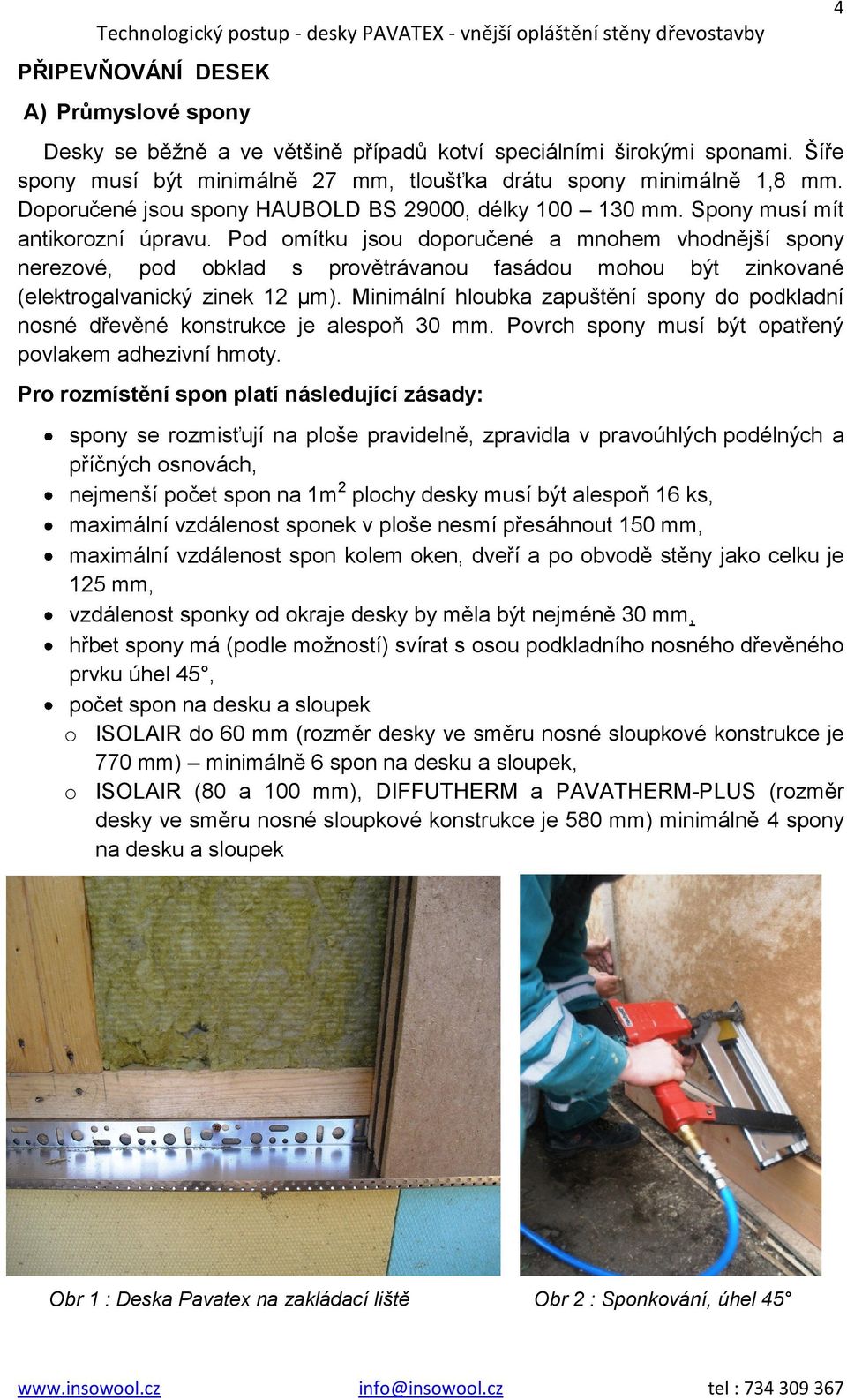 Pod omítku jsou doporučené a mnohem vhodnější spony nerezové, pod obklad s provětrávanou fasádou mohou být zinkované (elektrogalvanický zinek 12 µm).