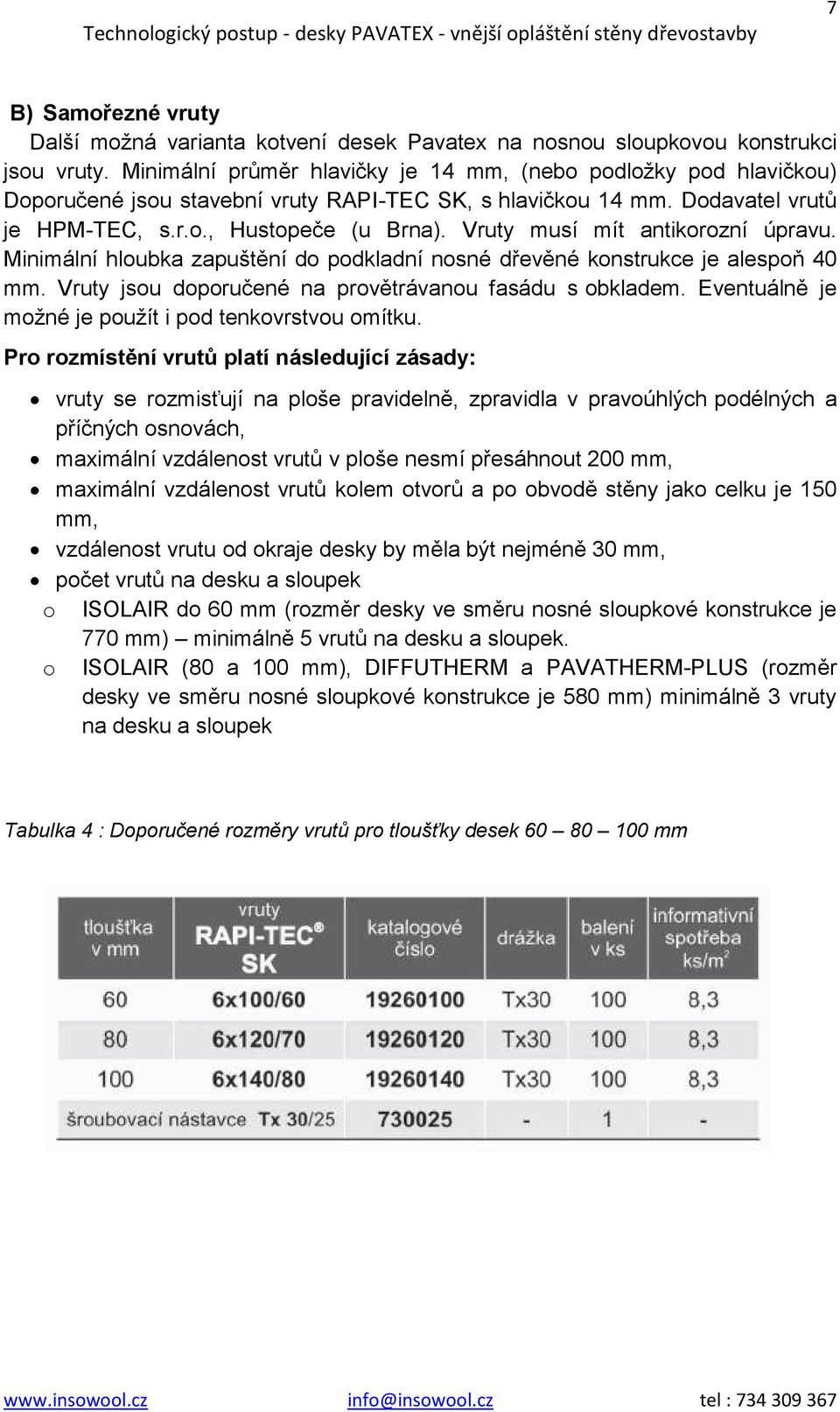 Vruty musí mít antikorozní úpravu. Minimální hloubka zapuštění do podkladní nosné dřevěné konstrukce je alespoň 40 mm. Vruty jsou doporučené na provětrávanou fasádu s obkladem.