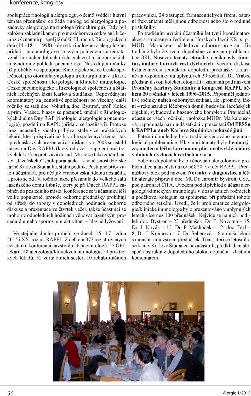 . 1. 1998), kdy se k rinologům a alergologům přidali i pneumologové se svým pohledem na témata: vztah horních a dolních dýchacích cest a sinobronchiální syndrom z pohledu pneumologa.