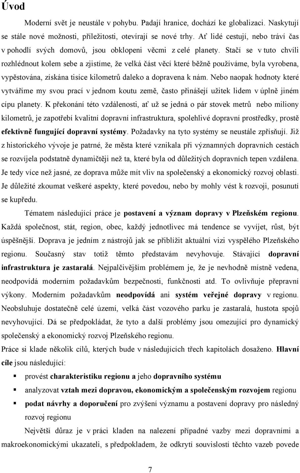 Stačí se v tuto chvíli rozhlédnout kolem sebe a zjistíme, že velká část věcí které běžně používáme, byla vyrobena, vypěstována, získána tisíce kilometrů daleko a dopravena k nám.