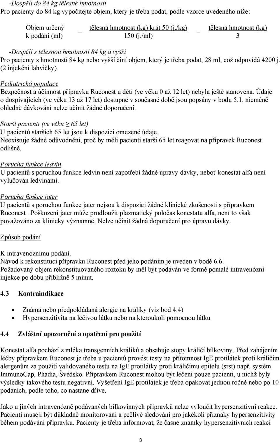 (2 injekční lahvičky). Pediatrická populace Bezpečnost a účinnost přípravku Ruconest u dětí (ve věku 0 až 12 let) nebyla ještě stanovena.