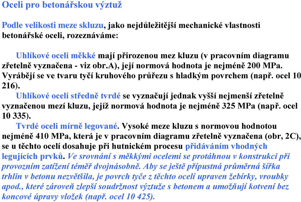 Uhlíkové oceli středně tvrdé se vyznačují jednak vyšší nejmenší zřetelně vyznačenou mezí kluzu, jejíž normová hodnota je nejméně 325 MPa (např. ocel 10 335). Tvrdé oceli mírně legované.