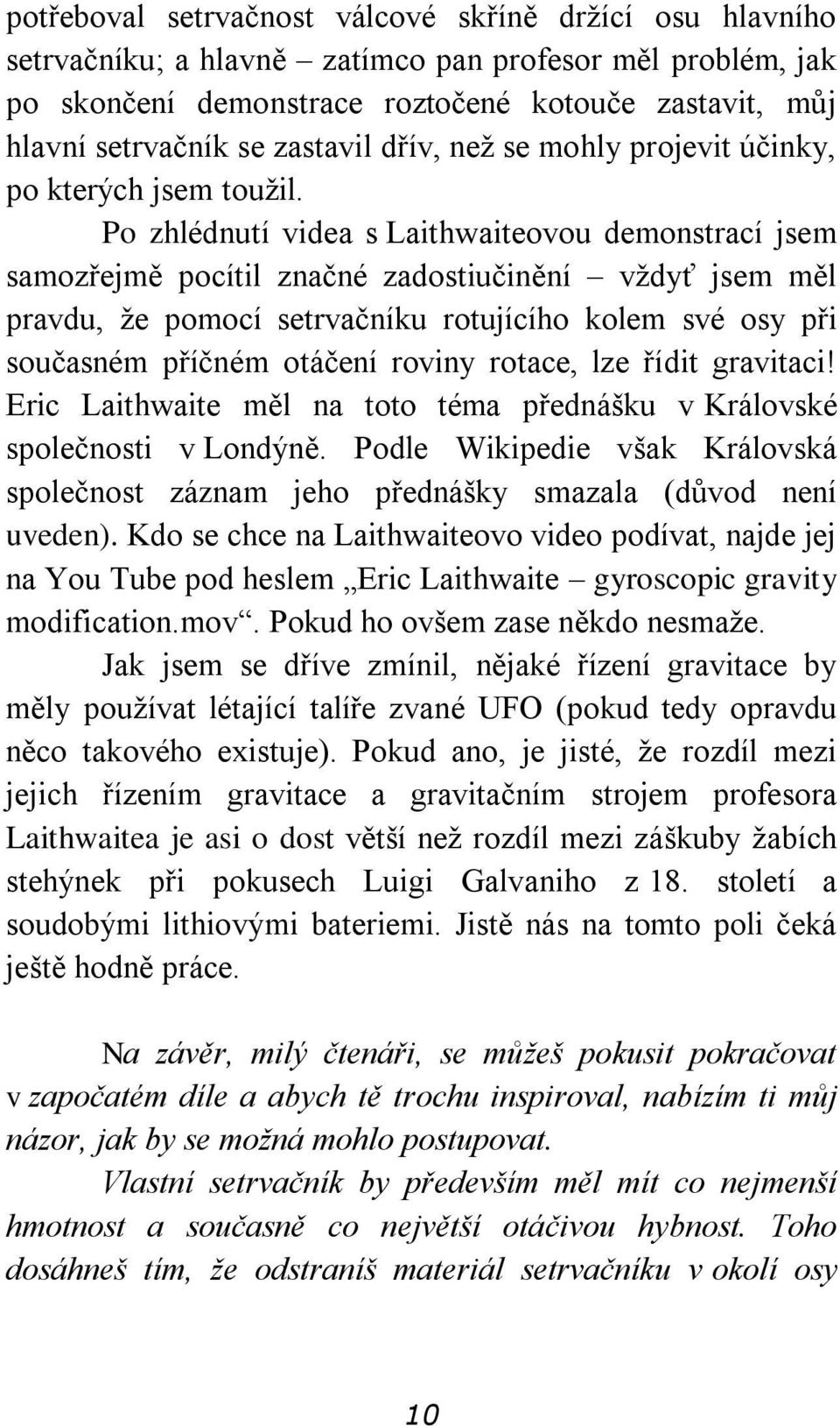 Po zhlédnutí videa s Laithwaiteovou demonstrací jsem samozřejmě pocítil značné zadostiučinění vždyť jsem měl pravdu, že pomocí setrvačníku rotujícího kolem své osy při současném příčném otáčení