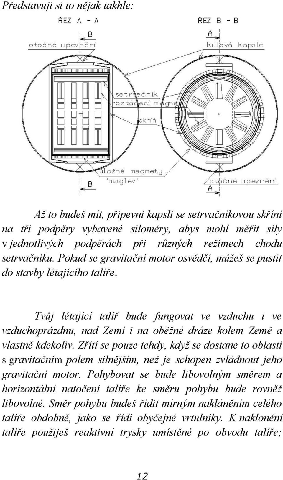 Tvůj létající talíř bude fungovat ve vzduchu i ve vzduchoprázdnu, nad Zemí i na oběžné dráze kolem Země a vlastně kdekoliv.