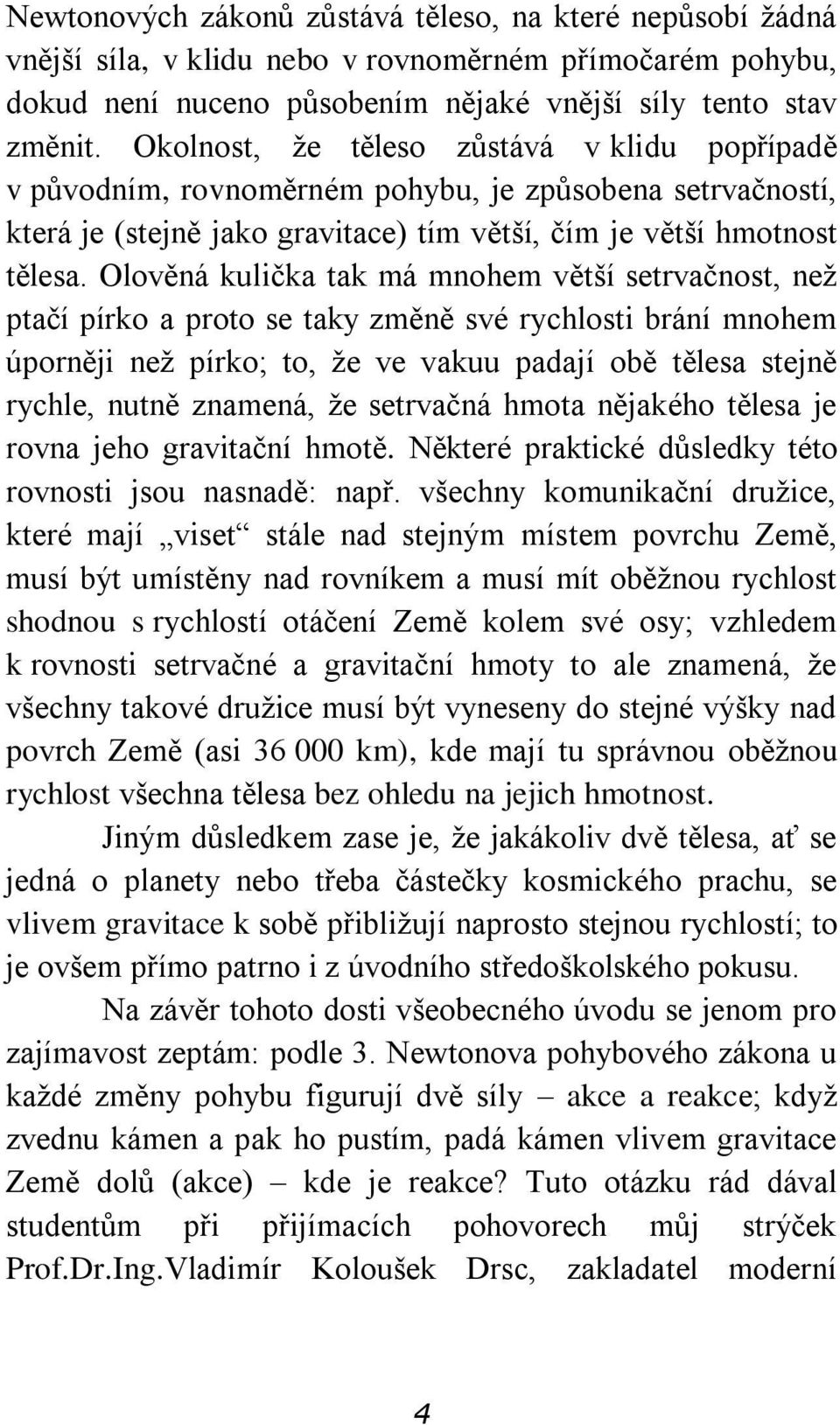 Olověná kulička tak má mnohem větší setrvačnost, než ptačí pírko a proto se taky změně své rychlosti brání mnohem úporněji než pírko; to, že ve vakuu padají obě tělesa stejně rychle, nutně znamená,