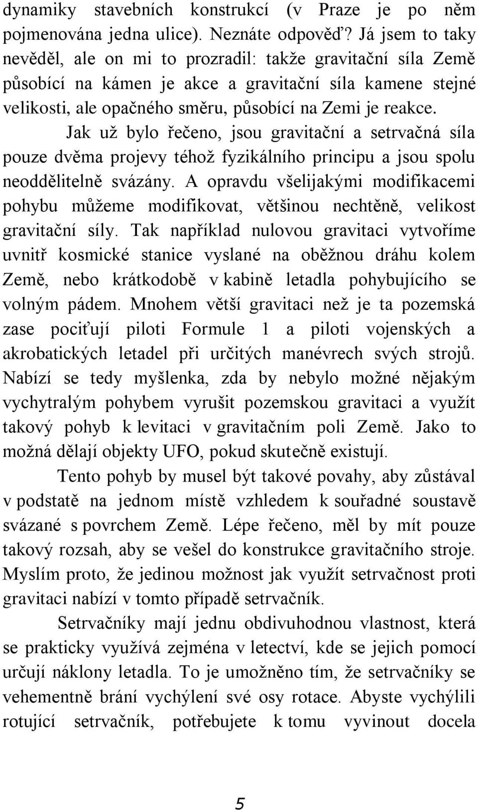 Jak už bylo řečeno, jsou gravitační a setrvačná síla pouze dvěma projevy téhož fyzikálního principu a jsou spolu neoddělitelně svázány.