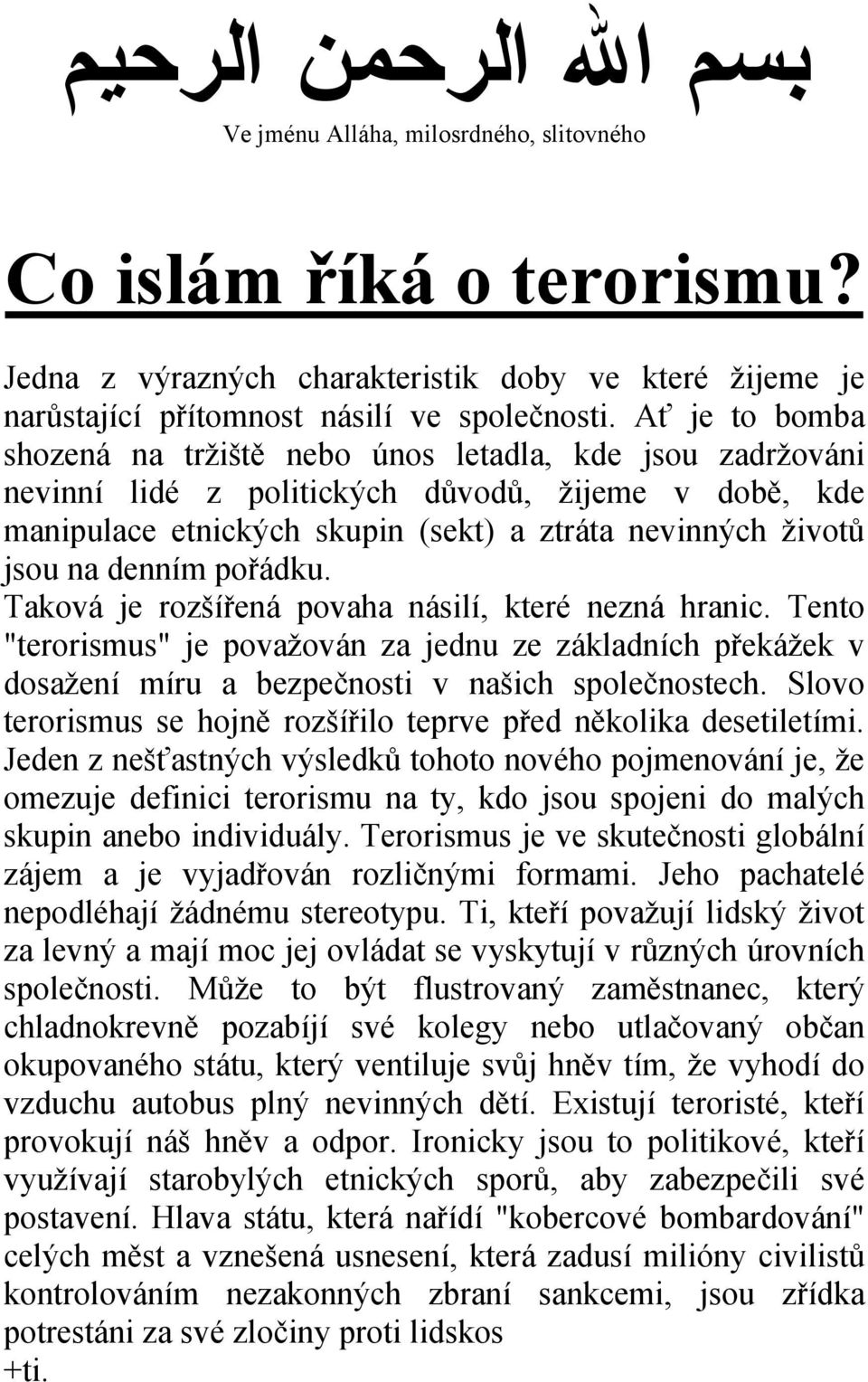 denním pořádku. Taková je rozšířená povaha násilí, které nezná hranic. Tento "terorismus" je považován za jednu ze základních překážek v dosažení míru a bezpečnosti v našich společnostech.