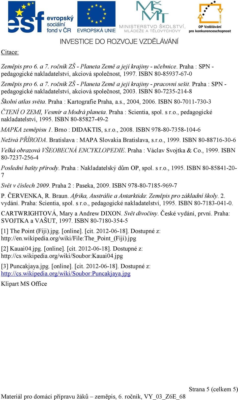 ISBN 80-7011-730-3 ČTENÍ O ZEMI, Vesmír a Modrá planeta. Praha : Scientia, spol. s r.o., pedagogické nakladatelství, 1995. ISBN 80-85827-49-2 MAPKA zeměpisu 1. Brno : DIDAKTIS, s.r.o., 2008.