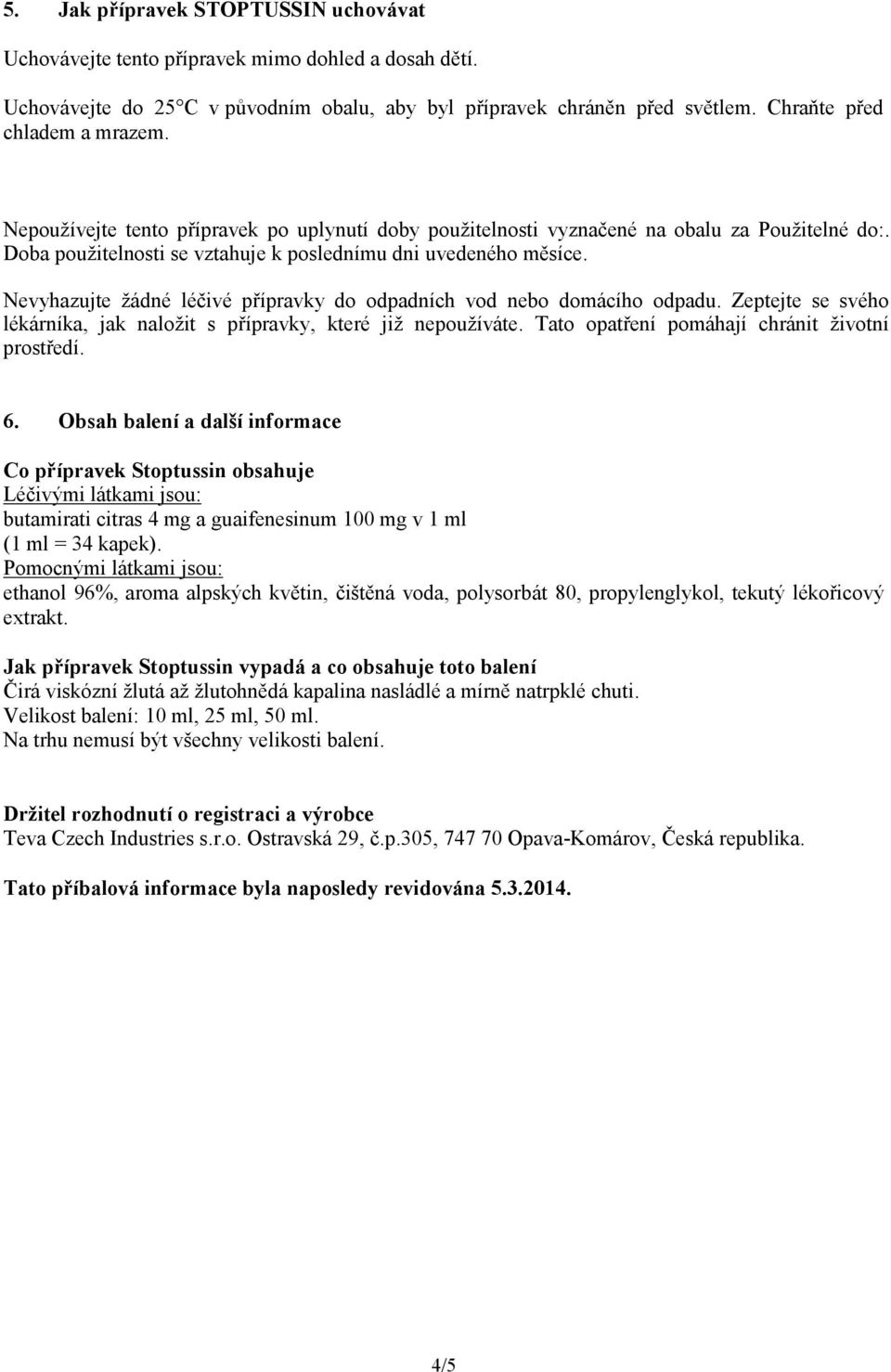 Nevyhazujte žádné léčivé přípravky do odpadních vod nebo domácího odpadu. Zeptejte se svého lékárníka, jak naložit s přípravky, které již nepoužíváte. Tato opatření pomáhají chránit životní prostředí.