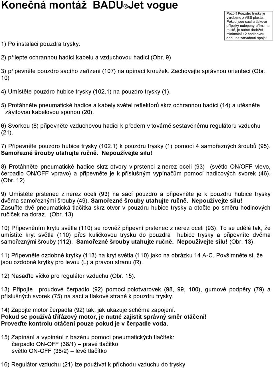 9) 3) připevněte pouzdro sacího zařízeni (107) na upínací kroužek. Zachovejte správnou orientaci (Obr. 10) 4) Umístěte pouzdro hubice trysky (102.1) na pouzdro trysky (1).