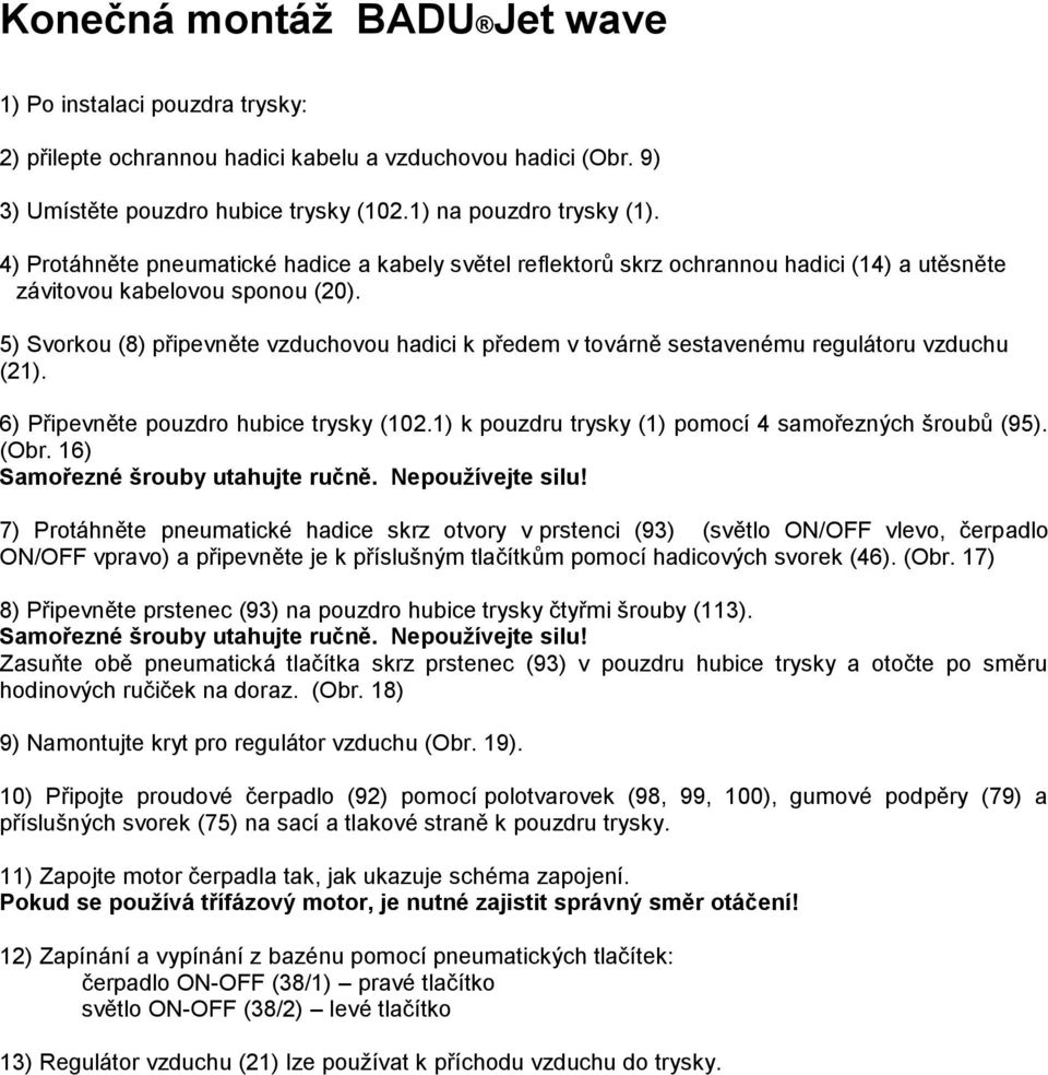 5) Svorkou (8) připevněte vzduchovou hadici k předem v továrně sestavenému regulátoru vzduchu (21). 6) Připevněte pouzdro hubice trysky (102.1) k pouzdru trysky (1) pomocí 4 samořezných šroubů (95).