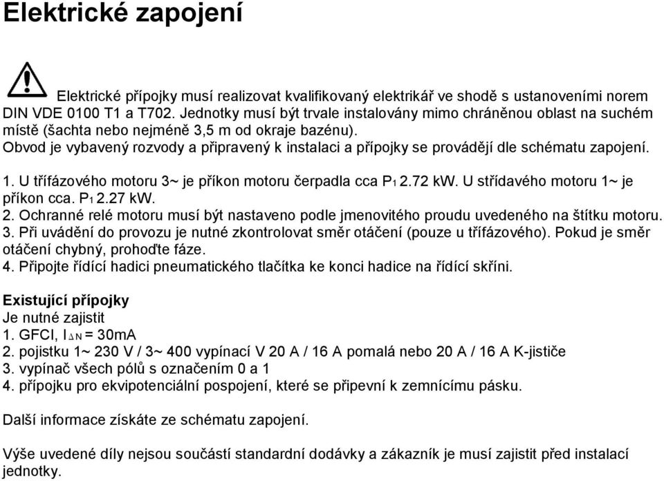 Obvod je vybavený rozvody a připravený k instalaci a přípojky se provádějí dle schématu zapojení. 1. U třífázového motoru 3~ je příkon motoru čerpadla cca P1 2.72 kw.