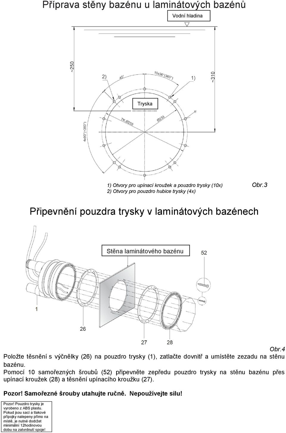 4 Položte těsnění s výčnělky (26) na pouzdro trysky (1), zatlačte dovnitř a umístěte zezadu na stěnu bazénu.