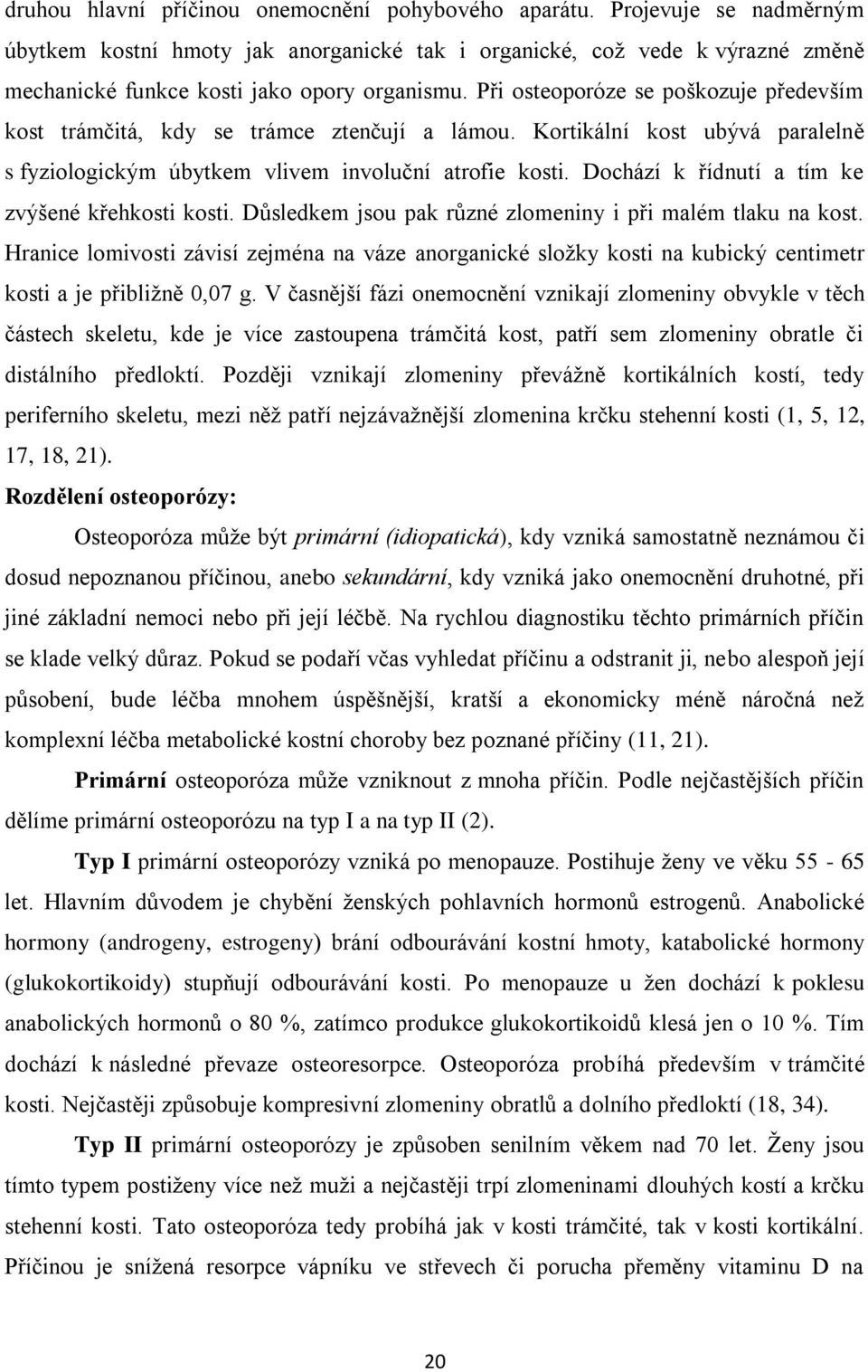 Při osteoporóze se poškozuje především kost trámčitá, kdy se trámce ztenčují a lámou. Kortikální kost ubývá paralelně s fyziologickým úbytkem vlivem involuční atrofie kosti.