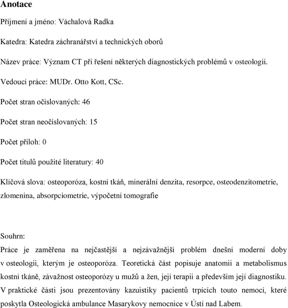 Počet stran očíslovaných: 46 Počet stran neočíslovaných: 15 Počet příloh: 0 Počet titulů pouţité literatury: 40 Klíčová slova: osteoporóza, kostní tkáň, minerální denzita, resorpce,