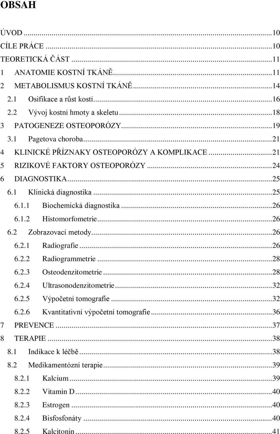 .. 25 6.1.1 Biochemická diagnostika... 26 6.1.2 Histomorfometrie... 26 6.2 Zobrazovací metody... 26 6.2.1 Radiografie... 26 6.2.2 Radiogrammetrie... 28 6.2.3 Osteodenzitometrie... 28 6.2.4 Ultrasonodenzitometrie.
