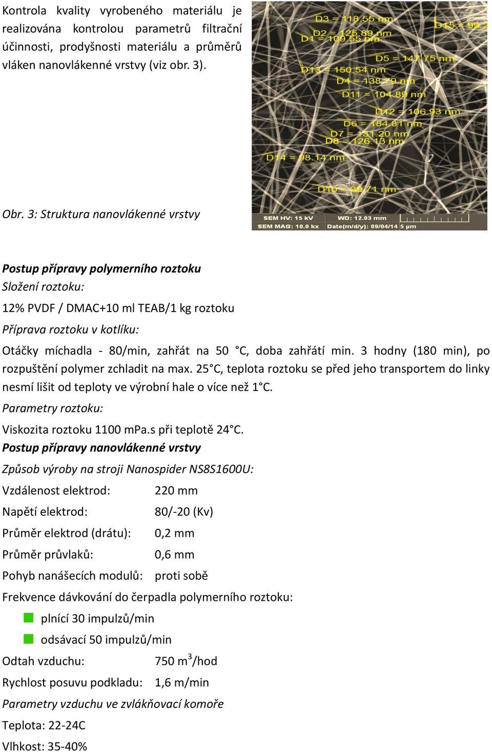 doba zahřátí min. 3 hodny (180 min), po rozpuštění polymer zchladit na max. 25 C, teplota roztoku se před jeho transportem do linky nesmí lišit od teploty ve výrobní hale o více než 1 C.