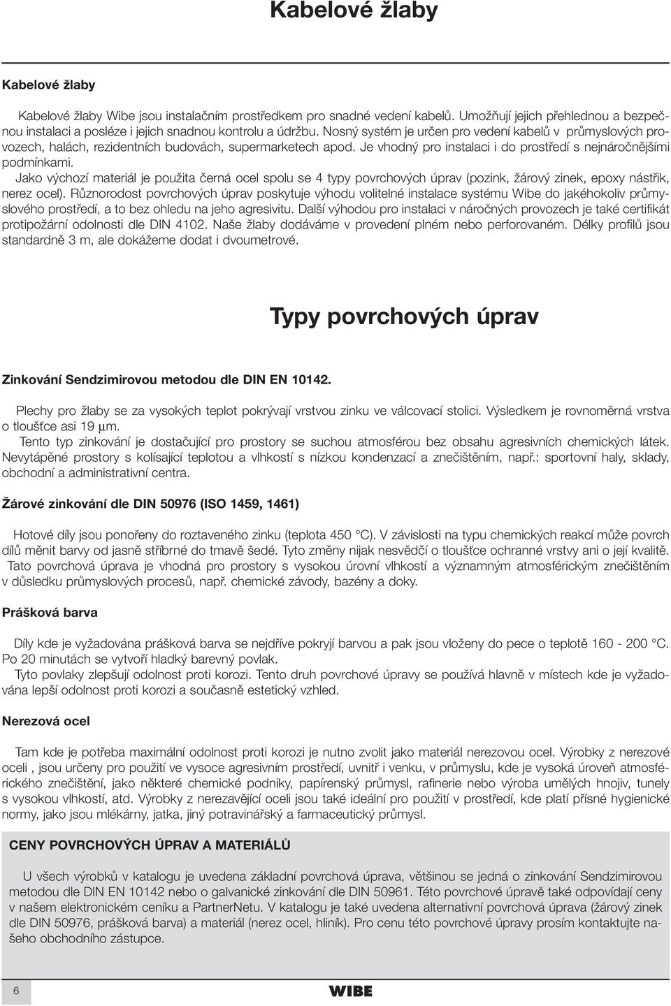 Jako výchozí materiál je použita černá ocel spolu se 4 typy povrchových úprav (pozink, žárový zinek, epoxy nástřik, nerez ocel).