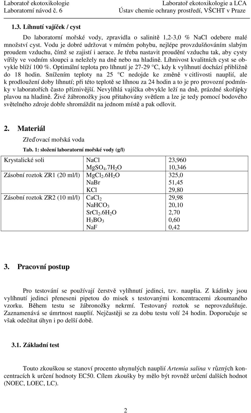 Je třeba nastavit proudění vzduchu tak, aby cysty vířily ve vodním sloupci a neležely na dně nebo na hladině. Líhnivost kvalitních cyst se obvykle blíží 100 %.