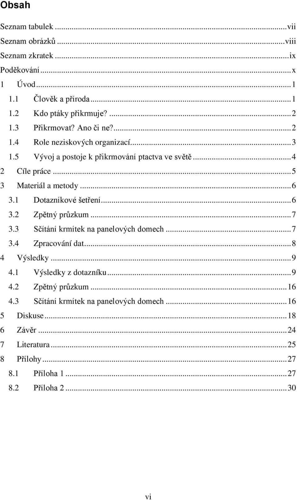 1 Dotazníkové šetření... 6 3.2 Zpětný průzkum... 7 3.3 Sčítání krmítek na panelových domech... 7 3.4 Zpracování dat... 8 4 Výsledky... 9 4.1 Výsledky z dotazníku... 9 4.2 Zpětný průzkum... 16 4.