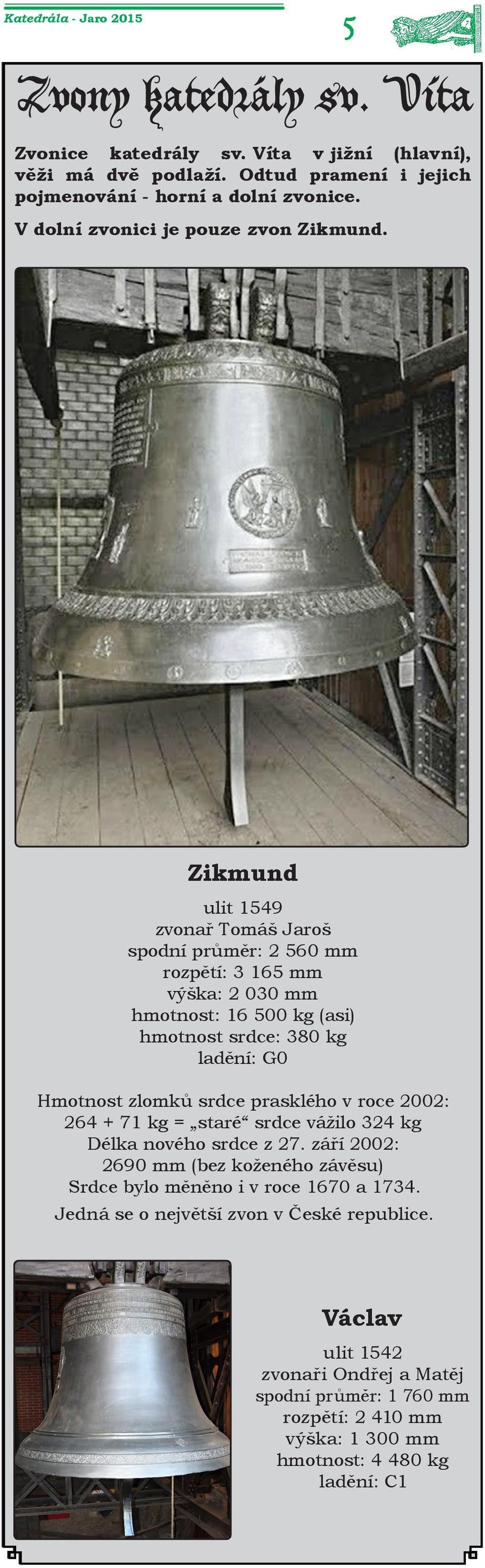 Zikmund ulit 1549 zvonař Tomáš Jaroš spodní průměr: 2 560 mm rozpětí: 3 165 mm výška: 2 030 mm hmotnost: 16 500 kg (asi) hmotnost srdce: 380 kg ladění: G0 Hmotnost zlomků srdce