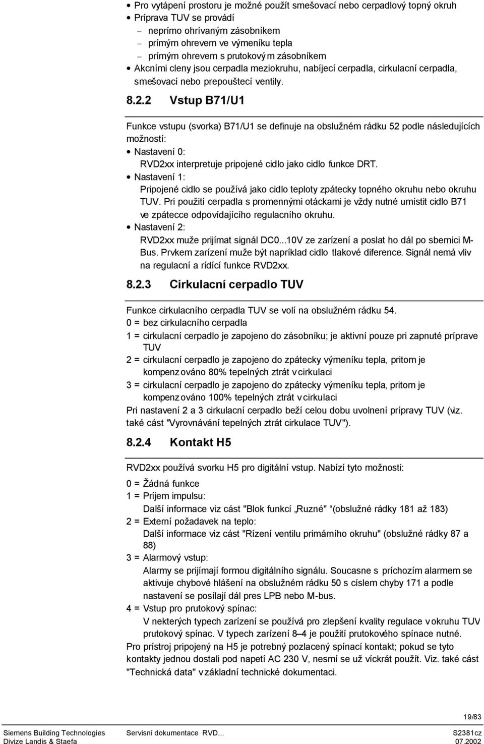 2 Vstup B71/U1 Funkce vstupu (svorka) B71/U1 se definuje na obslužném rádku 52 podle následujících možností: Nastavení 0: RVD2xx interpretuje pripojené cidlo jako cidlo funkce DRT.