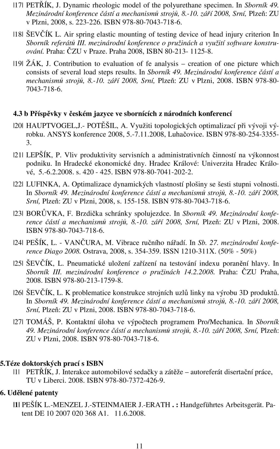 Praha: ČZU v Praze. Praha 2008, ISBN 80-213- 1125-8. 19 ŽÁK, J. Contribution to evaluation of fe analysis creation of one picture which consists of several load steps results. In Sborník 49.