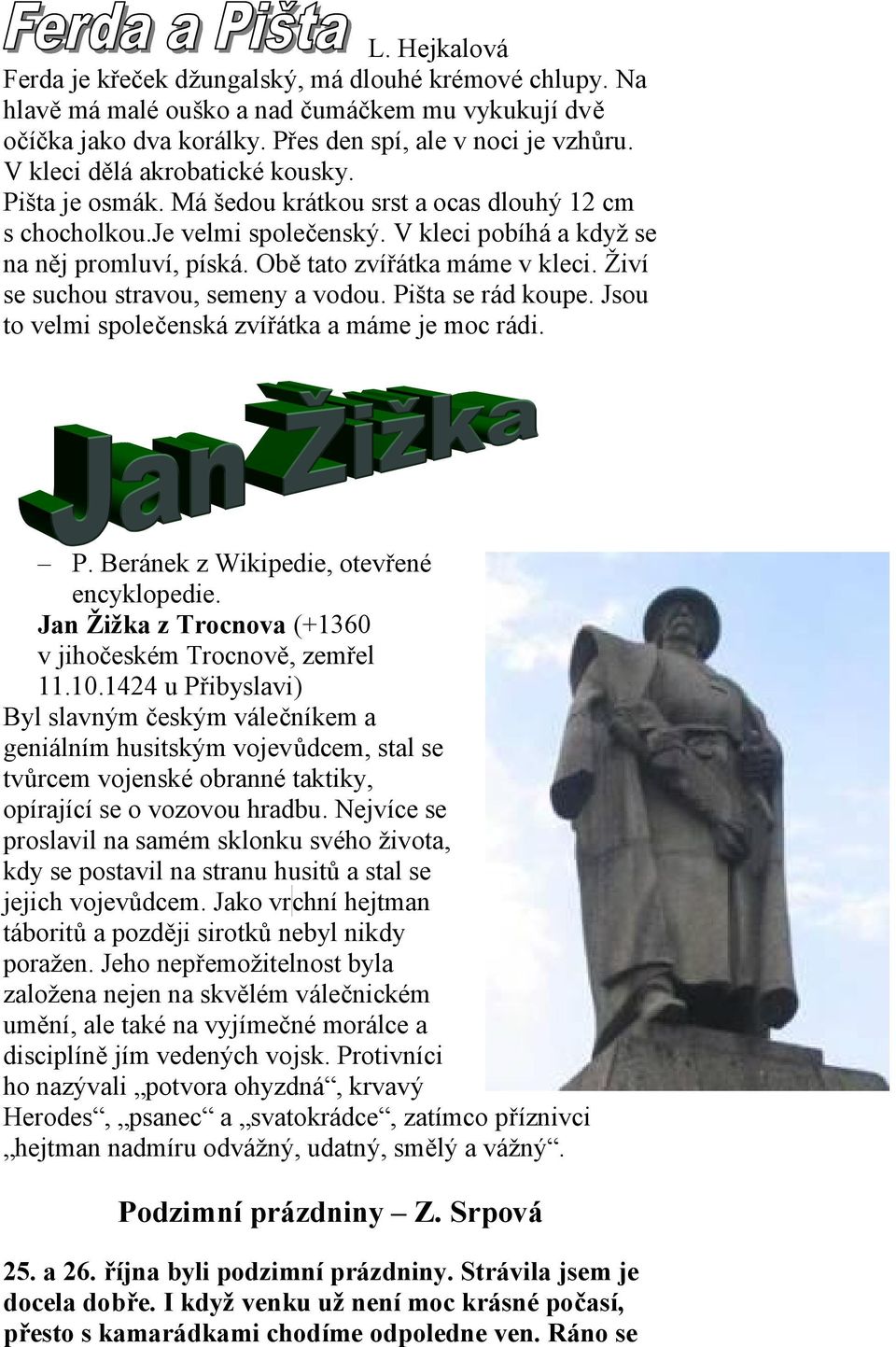 Obě tato zvířátka máme v kleci. Živí se suchou stravou, semeny a vodou. Pišta se rád koupe. Jsou to velmi společenská zvířátka a máme je moc rádi. P. Beránek z Wikipedie, otevřené encyklopedie.