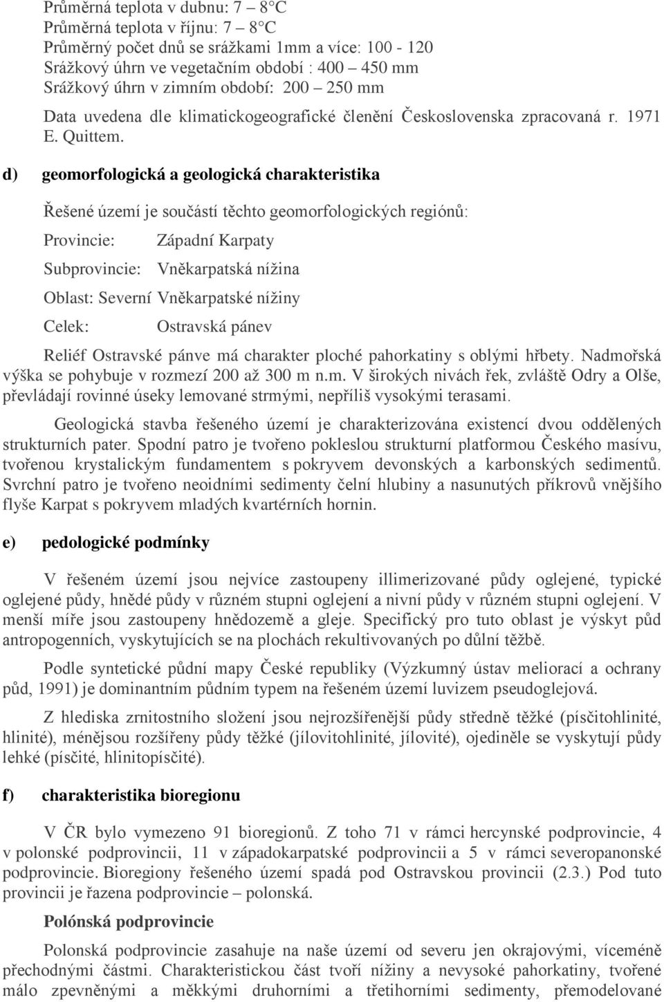 d) geomorfologická a geologická charakteristika Řešené území je součástí těchto geomorfologických regiónů: Provincie: Západní Karpaty Subprovincie: Vněkarpatská nížina Oblast: Severní Vněkarpatské