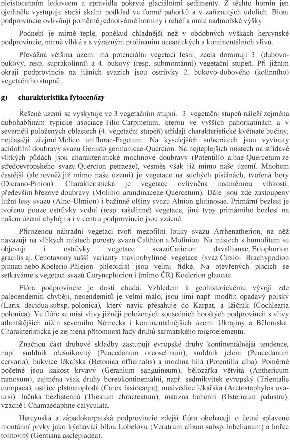 Podnebí je mírně teplé, poněkud chladnější než v obdobných výškách hercynské podprovincie, mírně vlhké a s výrazným prolínáním oceanických a kontinentálních vlivů.