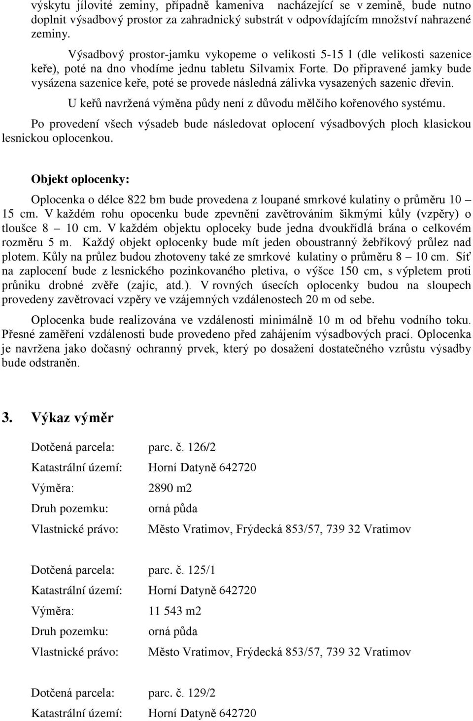Do připravené jamky bude vysázena sazenice keře, poté se provede následná zálivka vysazených sazenic dřevin. U keřů navržená výměna půdy není z důvodu mělčího kořenového systému.