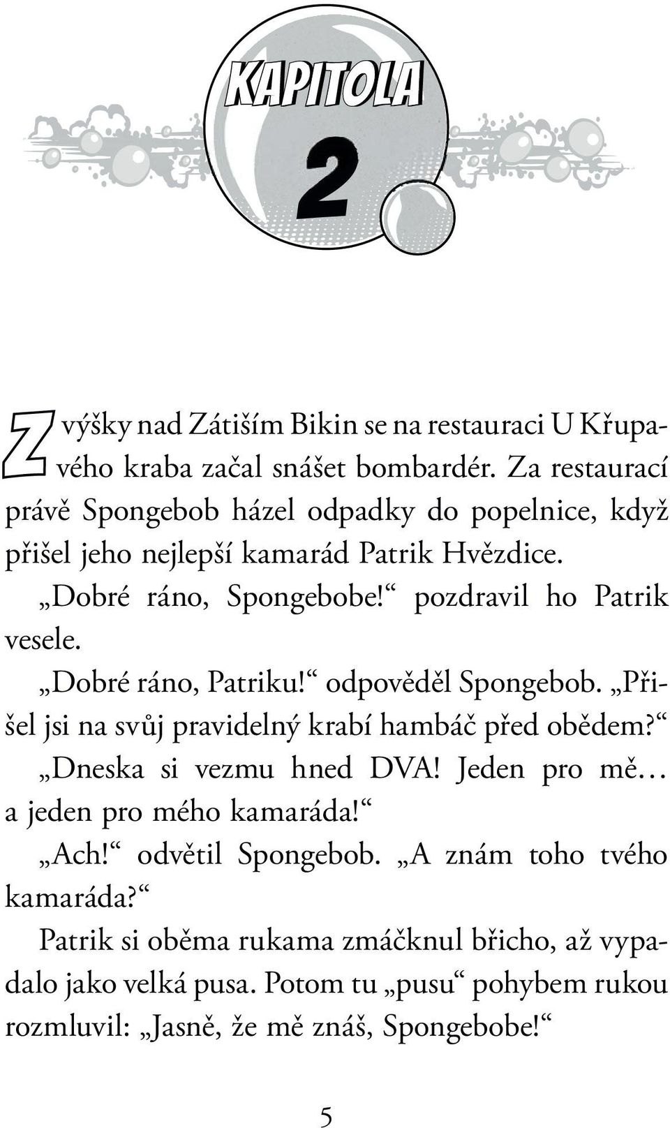 pozdravil ho Patrik vesele. Dobré ráno, Patriku! odpověděl Spongebob. Přišel jsi na svůj pravidelný krabí hambáč před obědem? Dneska si vezmu hned DVA!