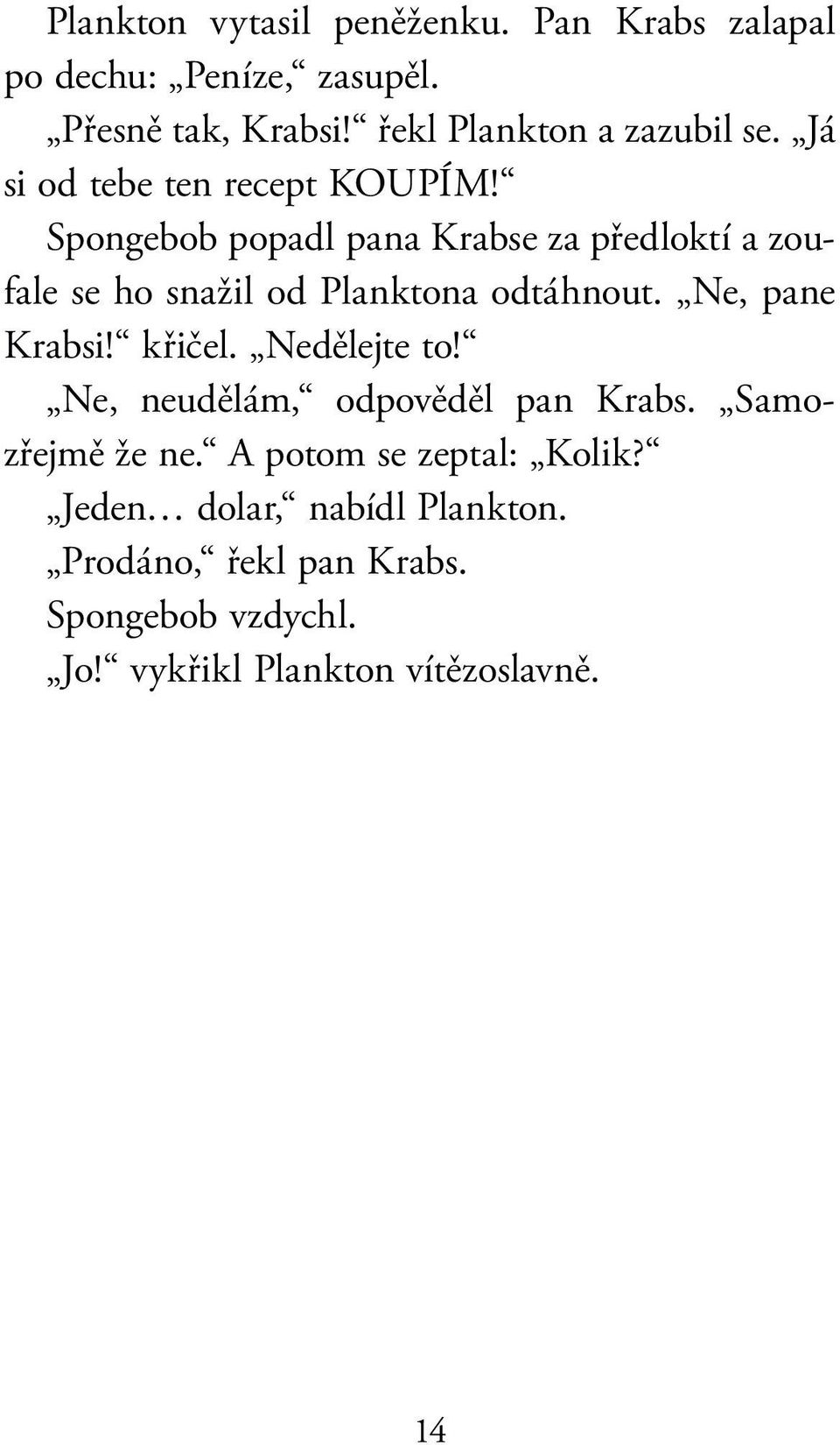 Spongebob popadl pana Krabse za předloktí a zoufale se ho snažil od Planktona odtáhnout. Ne, pane Krabsi! křičel.