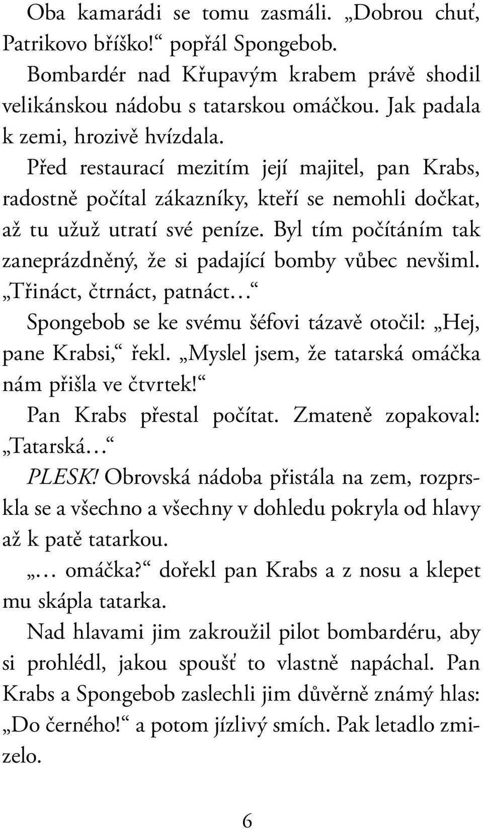 Byl tím počítáním tak zaneprázdněný, že si padající bomby vůbec nevšiml. Třináct, čtrnáct, patnáct Spongebob se ke svému šéfovi tázavě otočil: Hej, pane Krabsi, řekl.