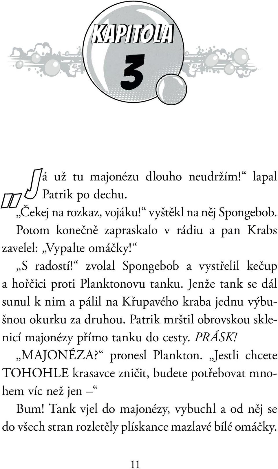 Jenže tank se dál sunul k nim a pálil na Křupavého kraba jednu výbušnou okurku za druhou. Patrik mrštil obrovskou sklenicí majonézy přímo tanku do cesty.