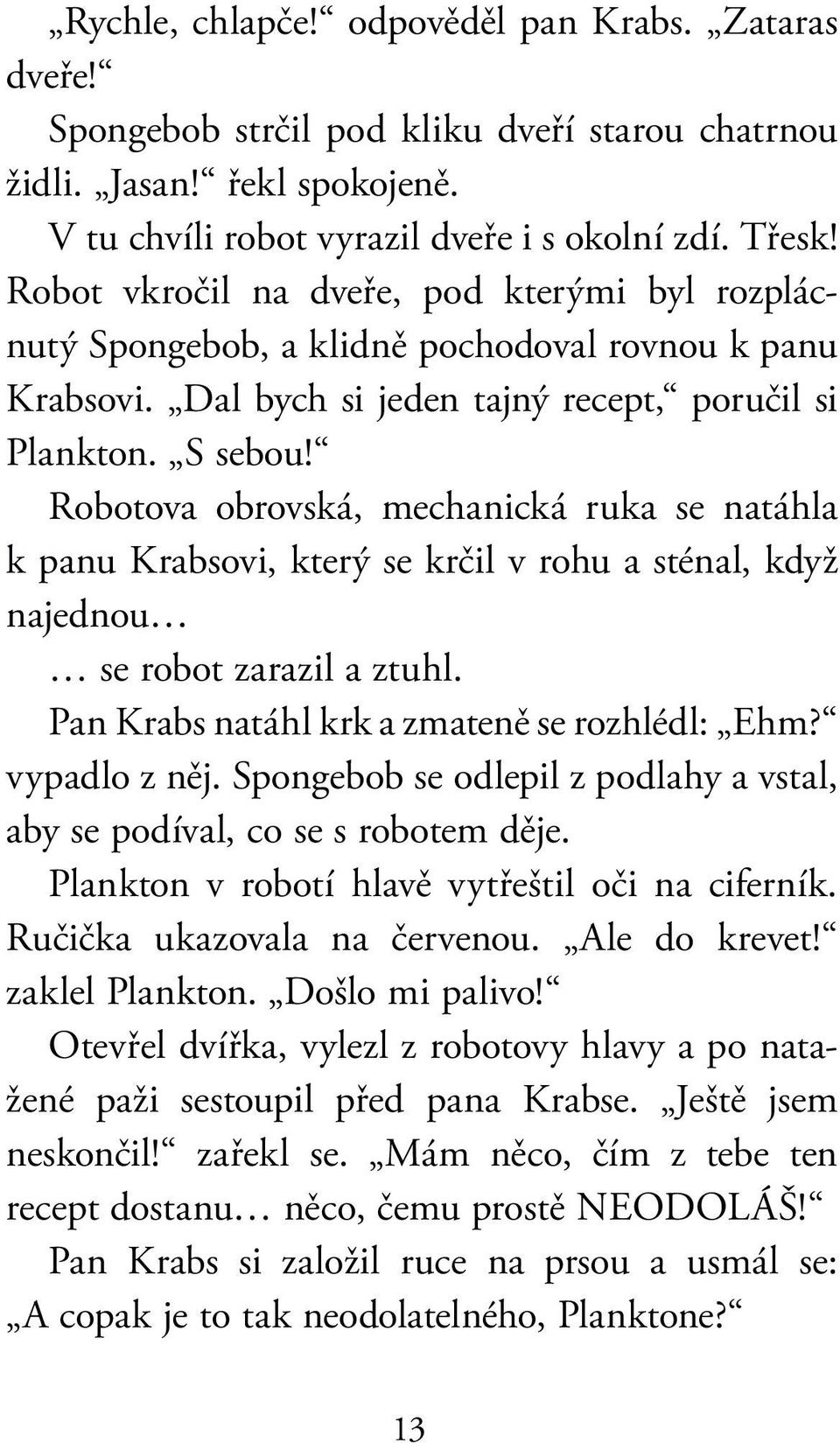 Robotova obrovská, mechanická ruka se natáhla k panu Krabsovi, který se krčil v rohu a sténal, když najednou se robot zarazil a ztuhl. Pan Krabs natáhl krk a zmateně se rozhlédl: Ehm? vypadlo z něj.