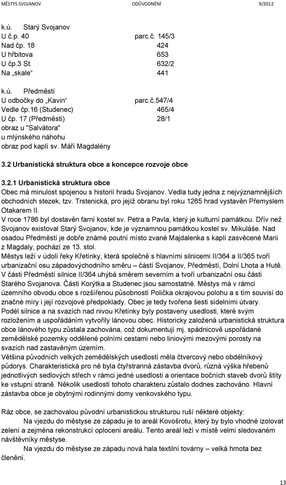 Vedla tudy jedna z nejvýznamnějších obchodních stezek, tzv. Trstenická, pro jejíž obranu byl roku 1265 hrad vystavěn Přemyslem Otakarem II. V roce 1786 byl dostavěn farní kostel sv.