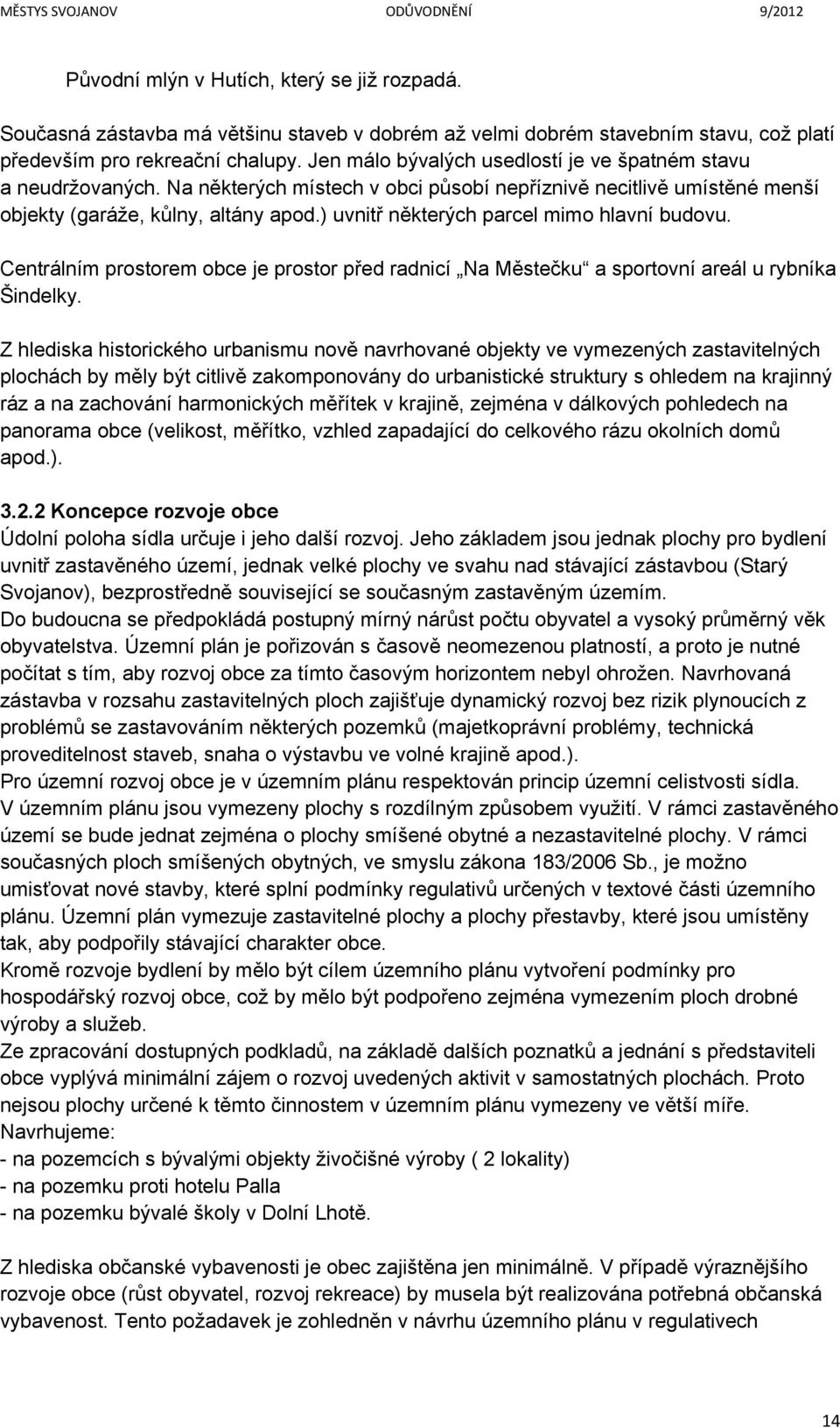 ) uvnitř některých parcel mimo hlavní budovu. Centrálním prostorem obce je prostor před radnicí Na Městečku a sportovní areál u rybníka Šindelky.