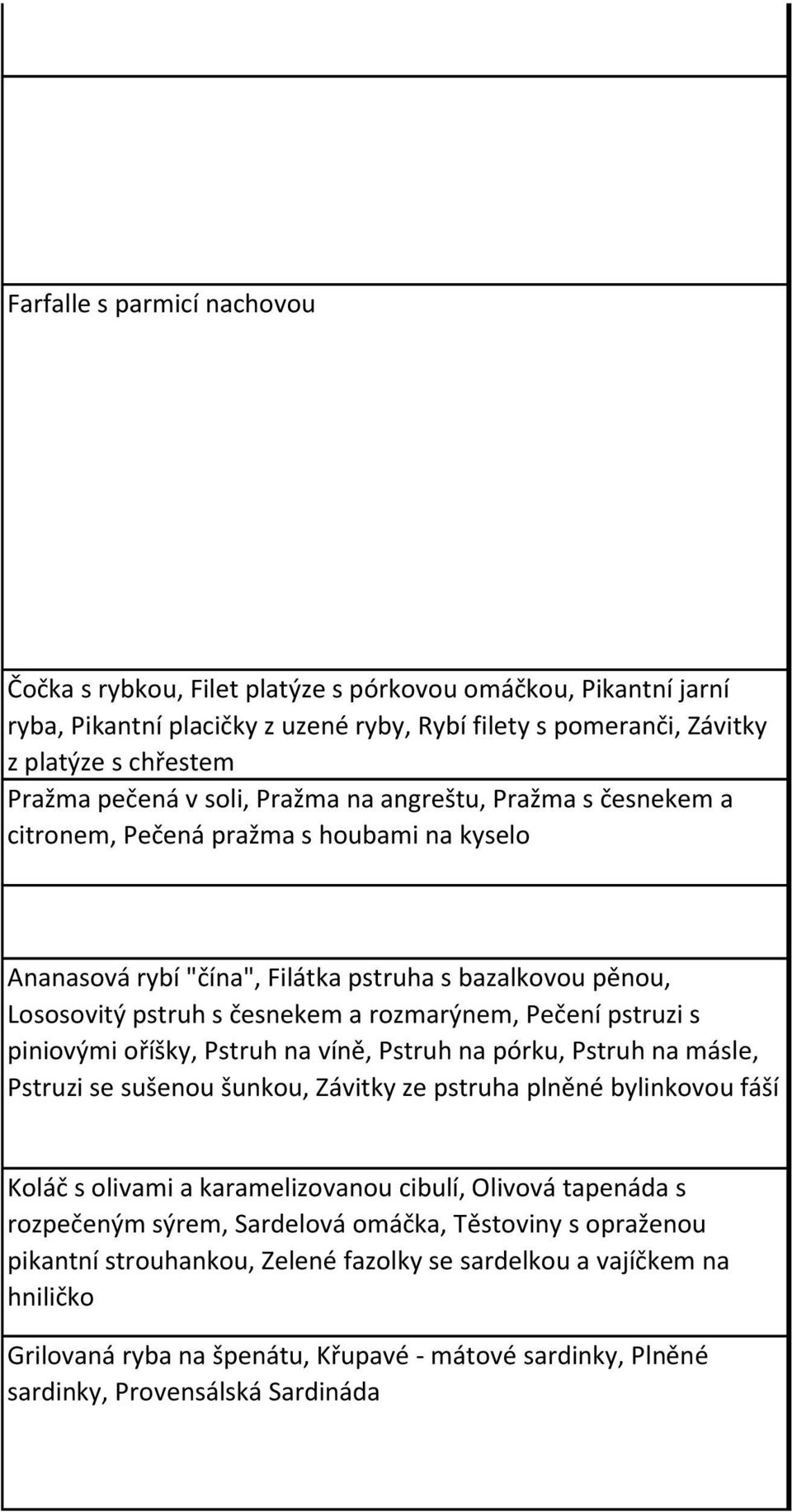 česnekem a citronem, Pečená pražma s houbami na kyselo Ananasová rybí "čína", Filátka pstruha s bazalkovou pěnou, Lososovitý pstruh s česnekem a rozmarýnem, Pečení pstruzi s piniovými oříšky, Pstruh