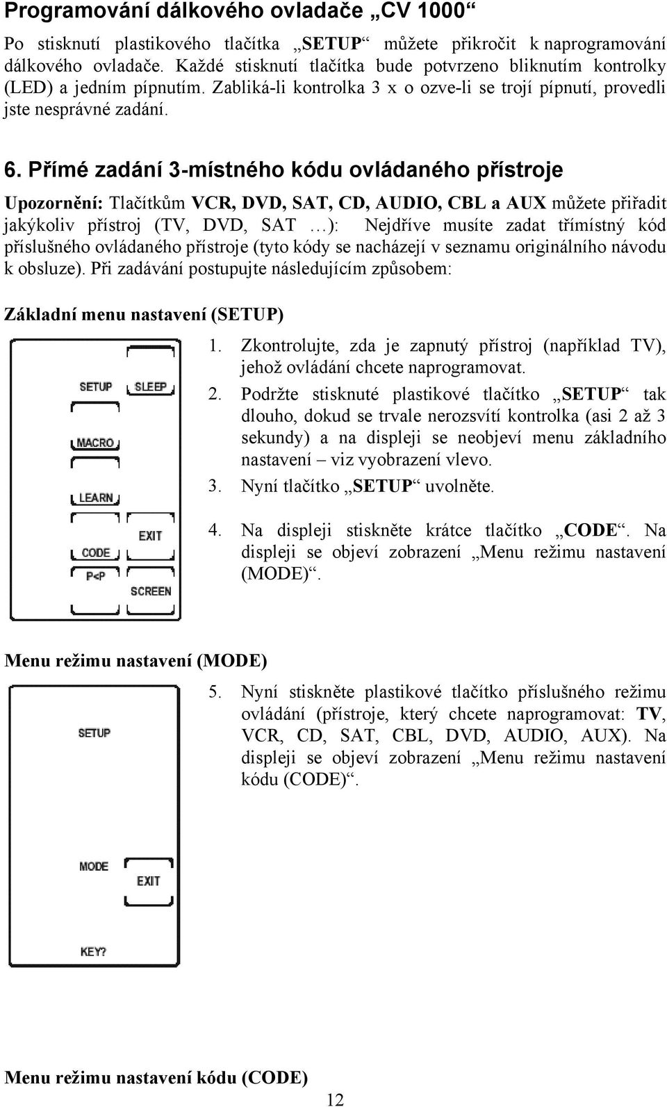 Přímé zadání 3-místného kódu ovládaného přístroje Upozornění: Tlačítkům VCR, DVD, SAT, CD, AUDIO, CBL a AUX můžete přiřadit jakýkoliv přístroj (TV, DVD, SAT ): Nejdříve musíte zadat třímístný kód