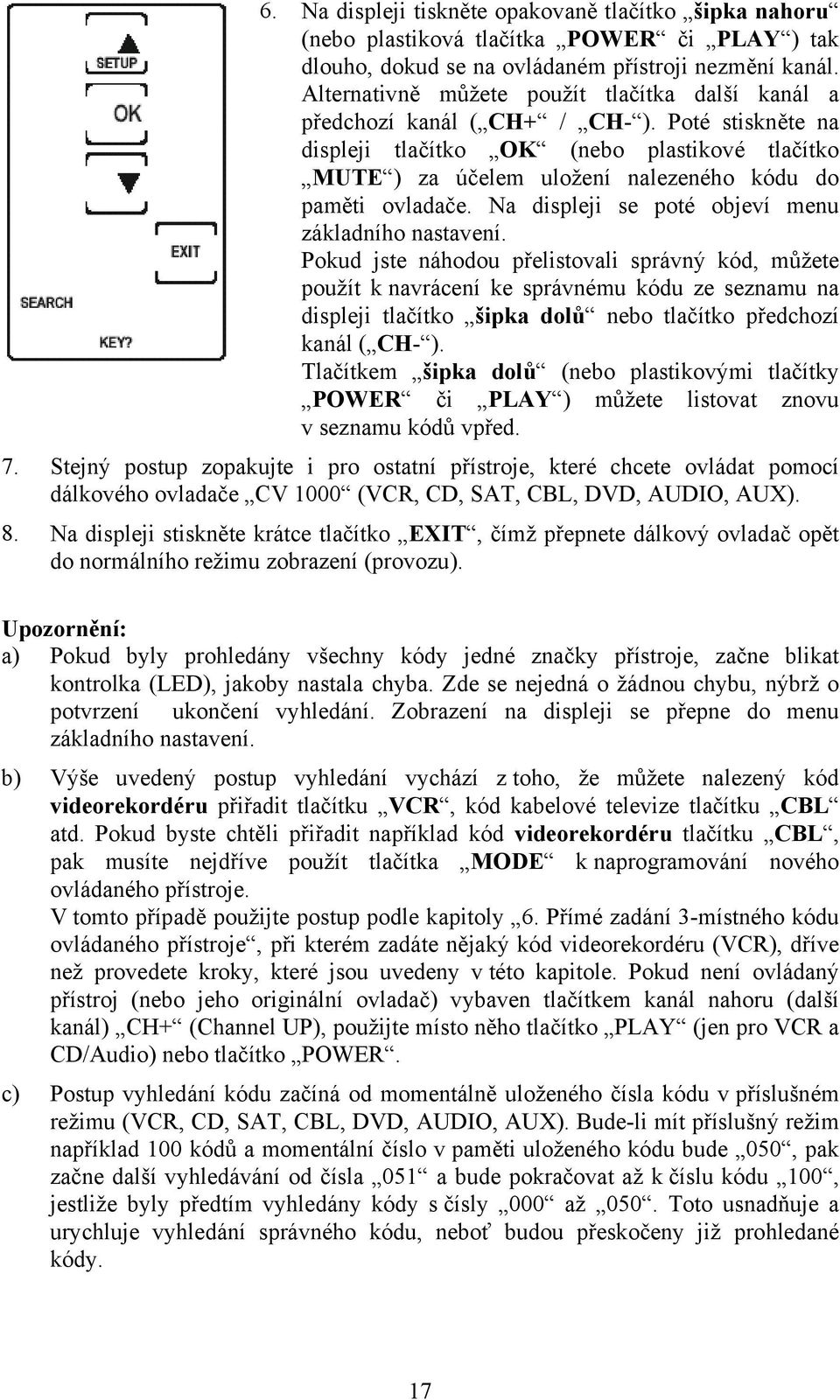 Poté stiskněte na displeji tlačítko OK (nebo plastikové tlačítko MUTE ) za účelem uložení nalezeného kódu do paměti ovladače. Na displeji se poté objeví menu základního nastavení.