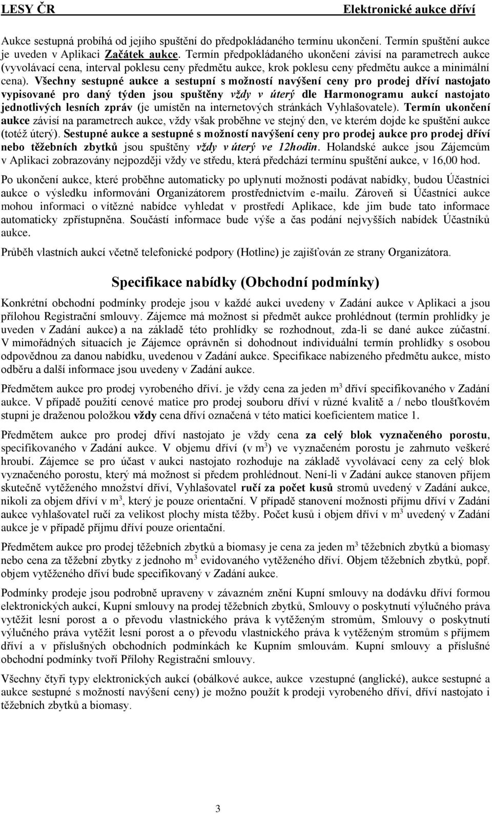 Všechny sestupné aukce a sestupní s možností navýšení ceny pro prodej dříví nastojato vypisované pro daný týden jsou spuštěny vždy v úterý dle Harmonogramu aukcí nastojato jednotlivých lesních zpráv