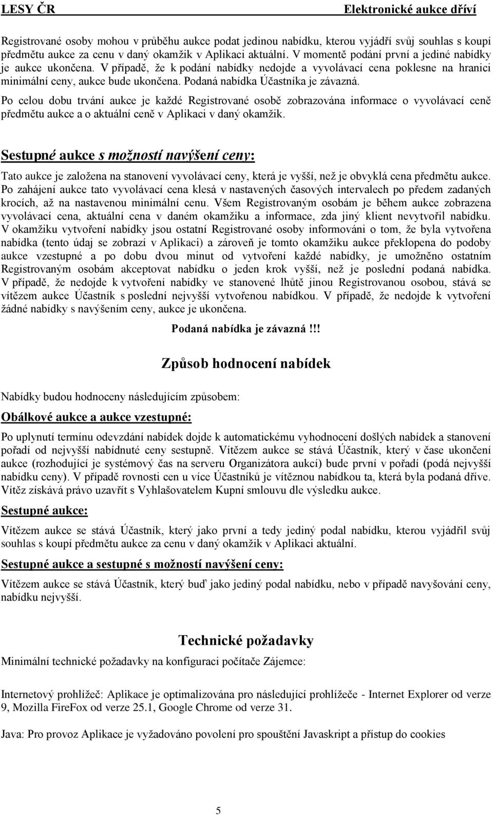 Podaná nabídka Účastníka je závazná. Po celou dobu trvání aukce je každé Registrované osobě zobrazována informace o vyvolávací ceně předmětu aukce a o aktuální ceně v Aplikaci v daný okamžik.