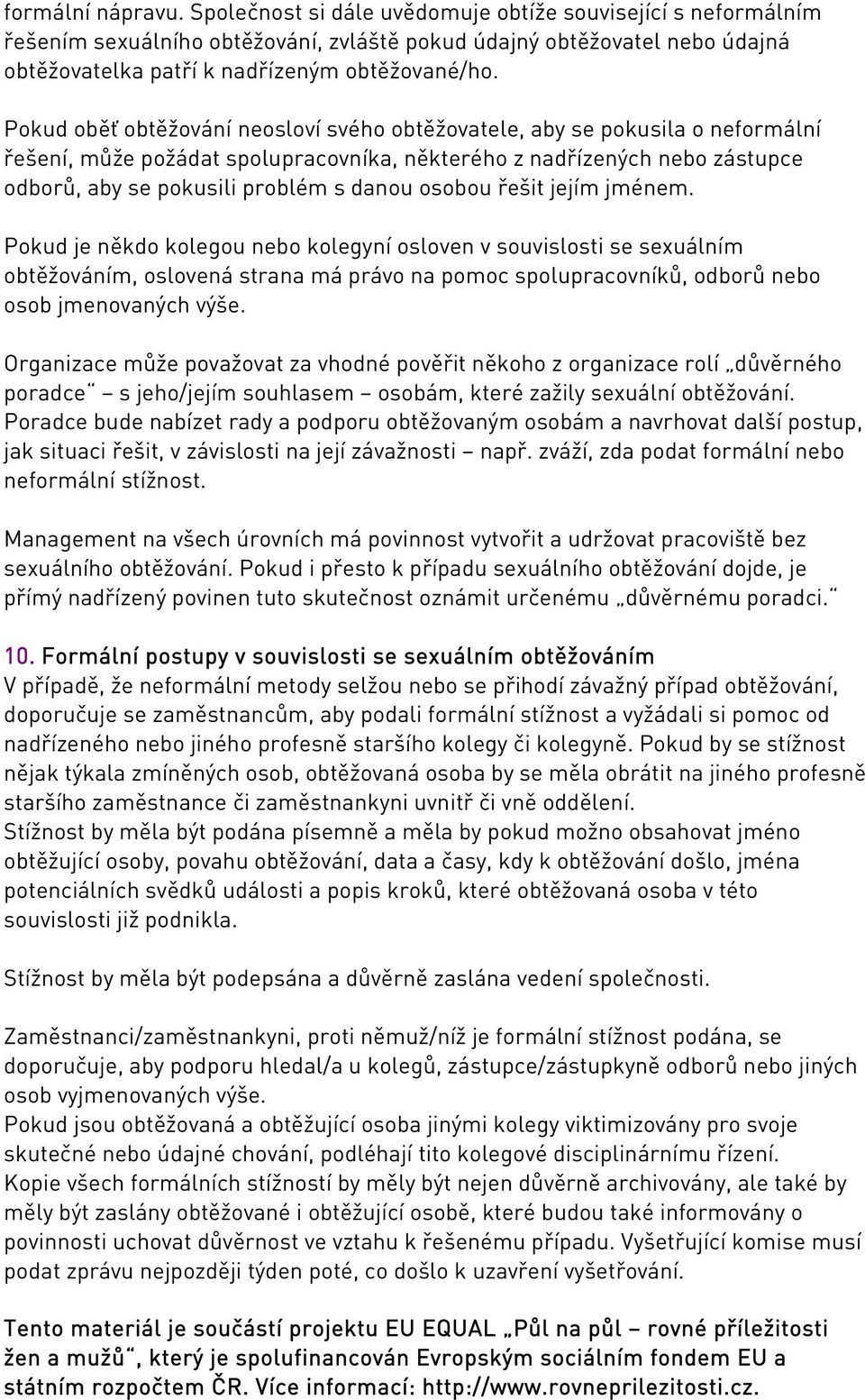 Pokud oběť obtěžování neosloví svého obtěžovatele, aby se pokusila o neformální řešení, může požádat spolupracovníka, některého z nadřízených nebo zástupce odborů, aby se pokusili problém s danou