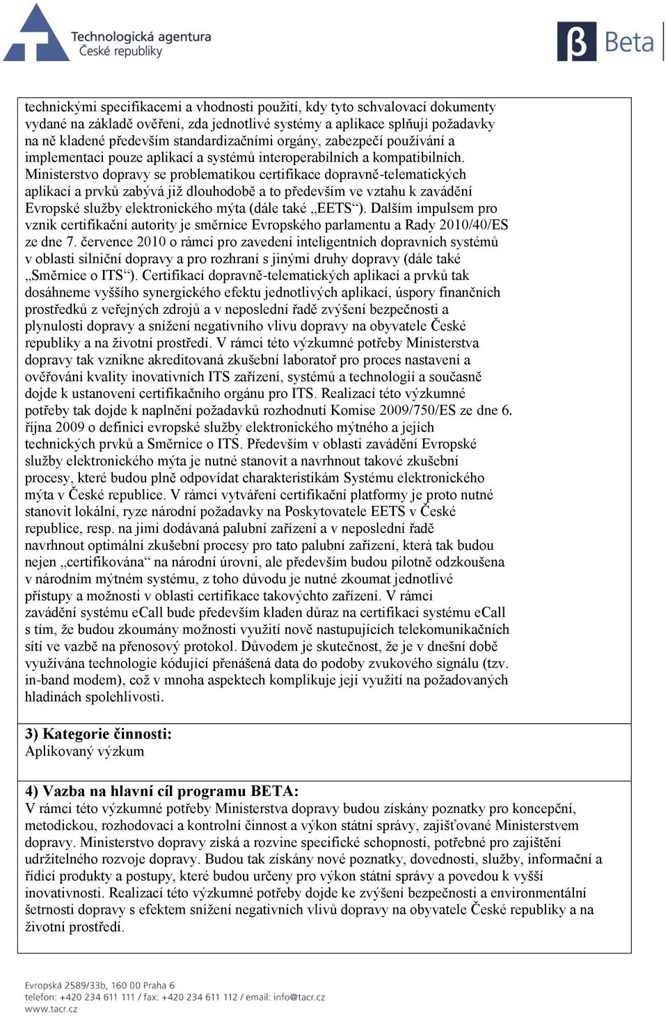 Ministerstvo dopravy se problematikou certifikace dopravně-telematických aplikací a prvků zabývá již dlouhodobě a to především ve vztahu k zavádění Evropské služby elektronického mýta (dále také EETS