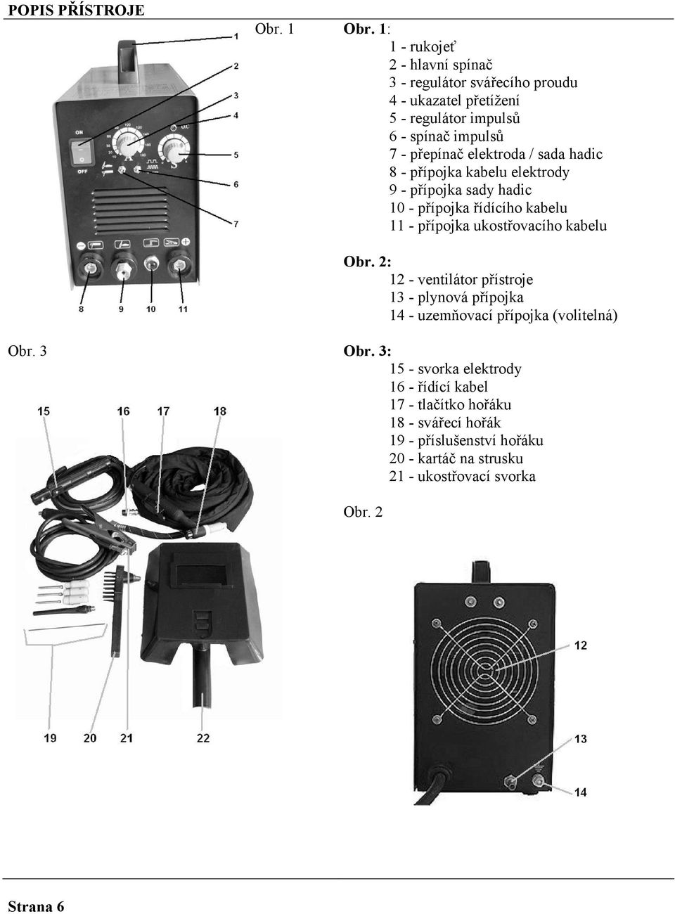 elektroda / sada hadic 8 - přípojka kabelu elektrody 9 - přípojka sady hadic 10 - přípojka řídícího kabelu 11 - přípojka ukostřovacího kabelu Obr.