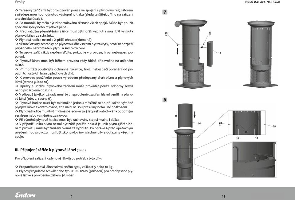 Před každým přemístěním zářiče musí být hořák vypnut a musí být vyjmuta plynová láhev ze schránky. Plynová hadice nesmí být příliš ohnutá (zlomená).