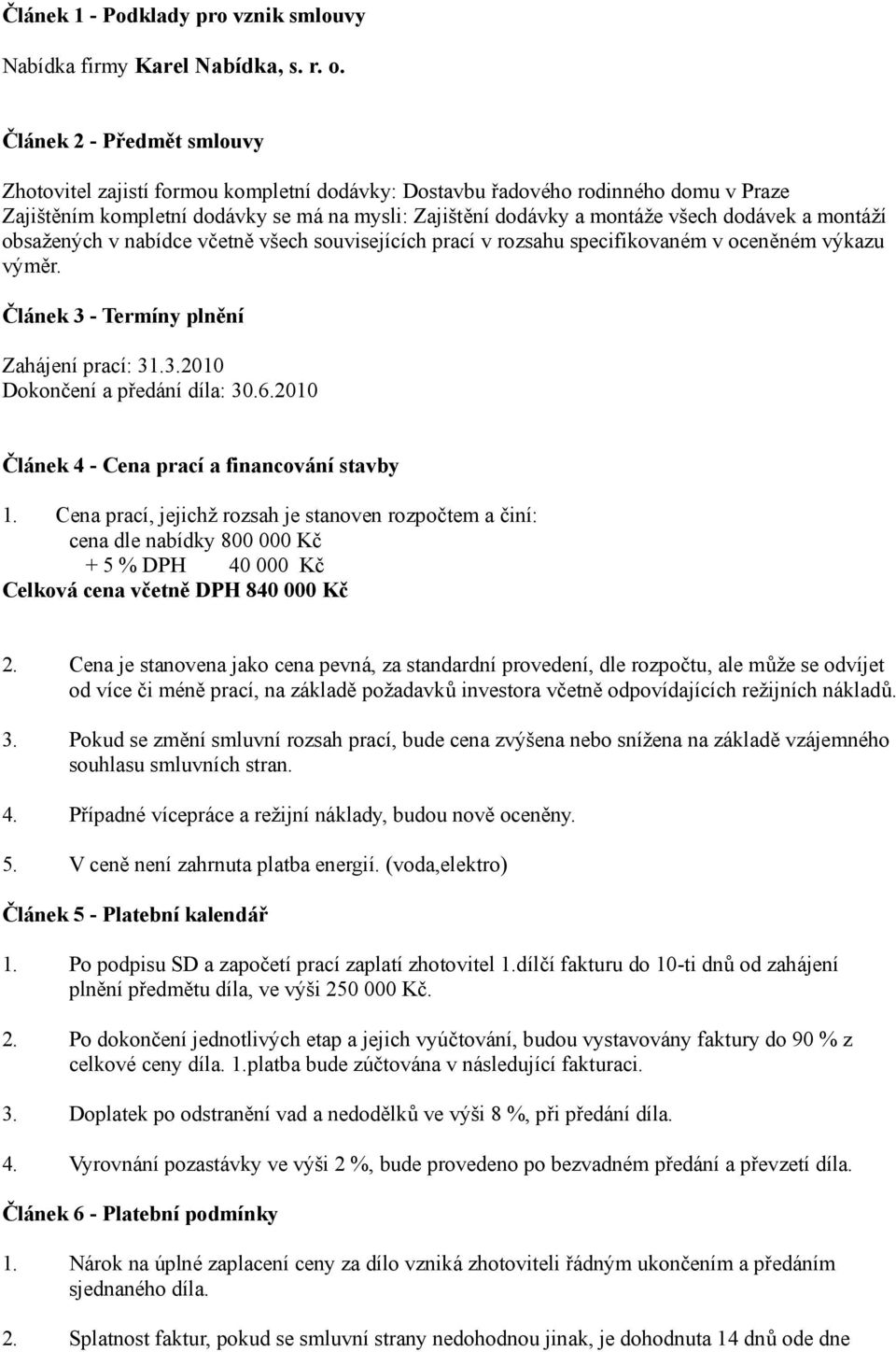 a montáží obsažených v nabídce včetně všech souvisejících prací v rozsahu specifikovaném v oceněném výkazu výměr. Článek 3 - Termíny plnění Zahájení prací: 31.3.2010 Dokončení a předání díla: 30.6.