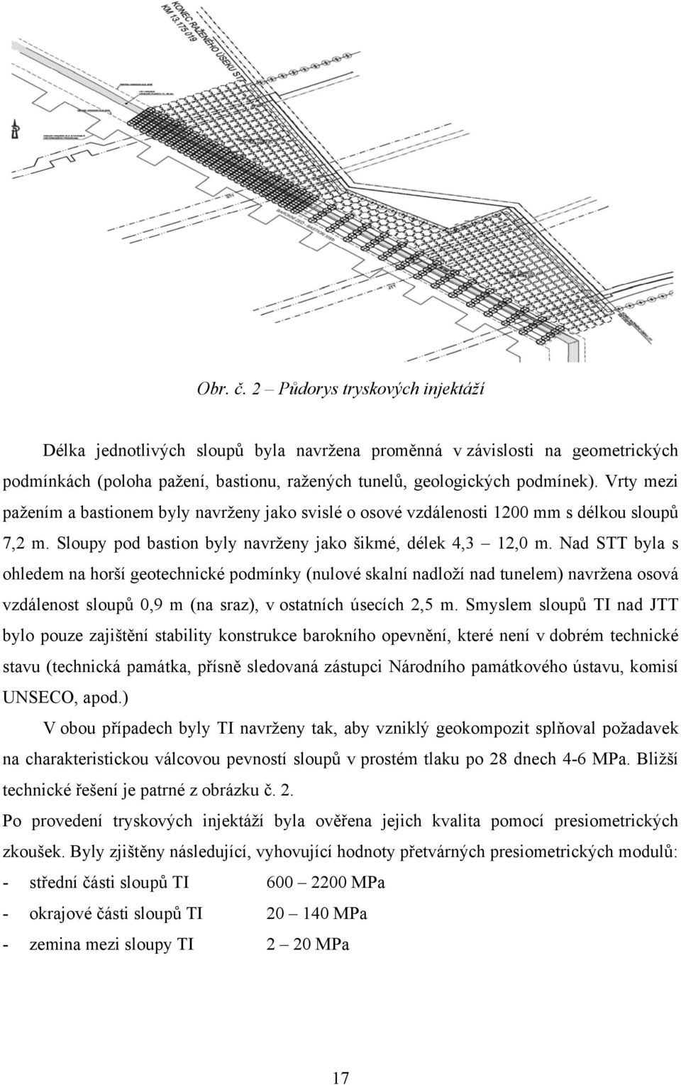 Nad STT byla s ohledem na horší geotechnické podmínky (nulové skalní nadloží nad tunelem) navržena osová vzdálenost sloupů 0,9 m (na sraz), v ostatních úsecích 2,5 m.