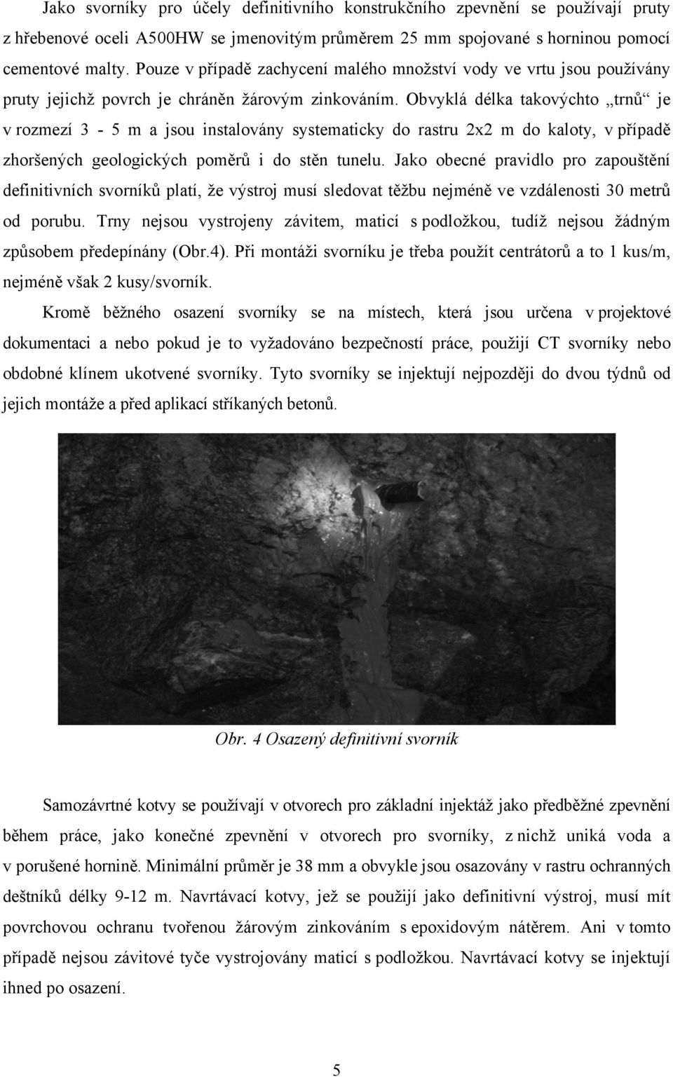 Obvyklá délka takovýchto trnů je v rozmezí 3-5 m a jsou instalovány systematicky do rastru 2x2 m do kaloty, v případě zhoršených geologických poměrů i do stěn tunelu.